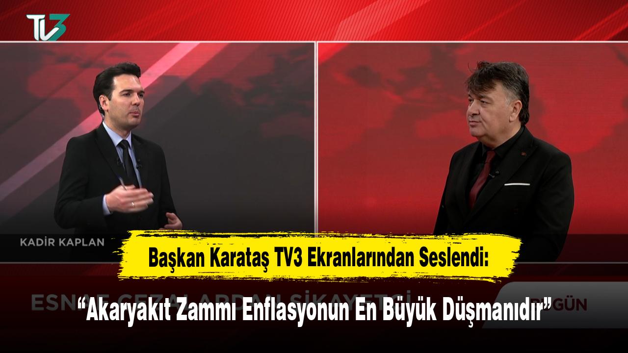 Başkan Karataş TV3 Ekranlarından Seslendi: “Akaryakıt Zammı Enflasyonun En Büyük Düşmanıdır”