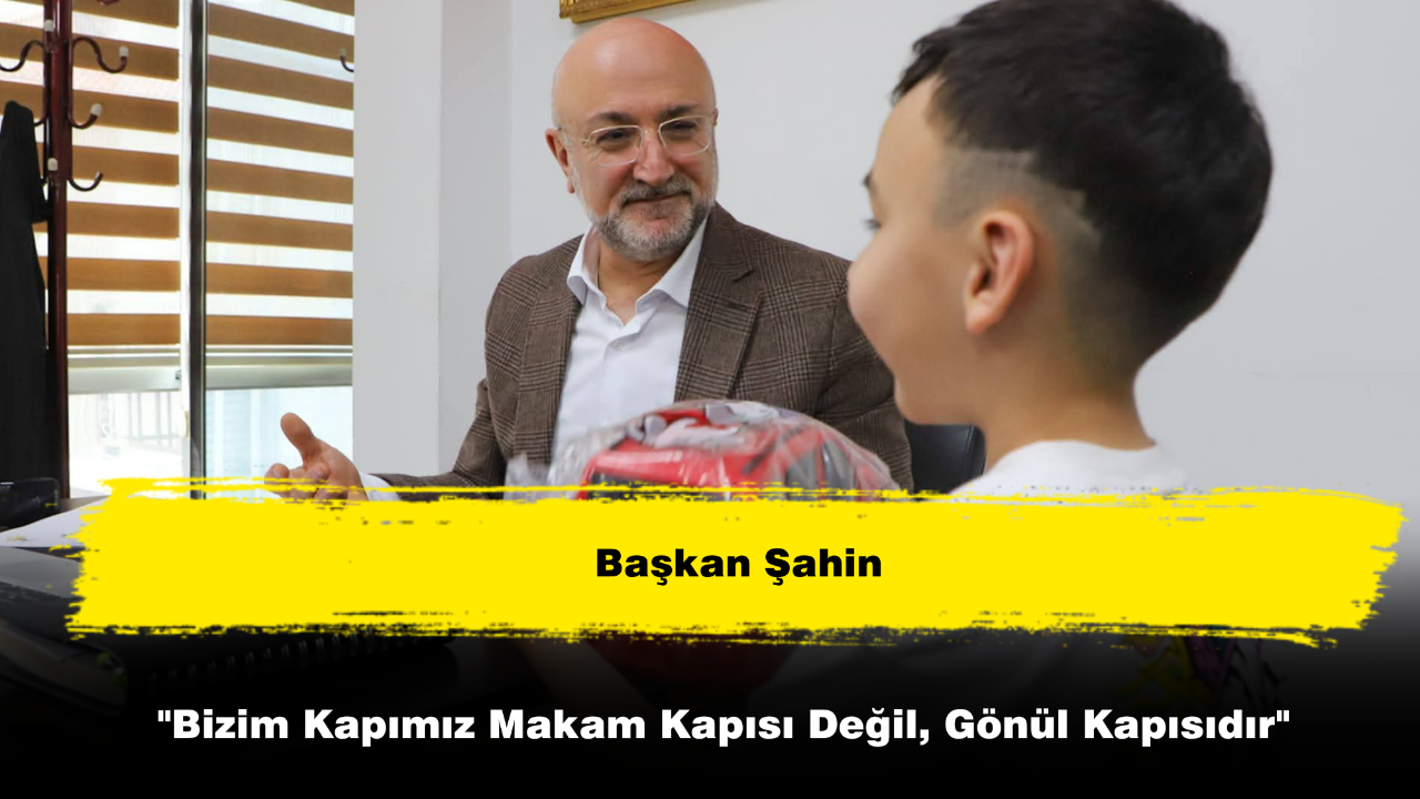 Başkan Şahin "Bizim Kapımız Makam Kapısı Değil, Gönül Kapısıdır"