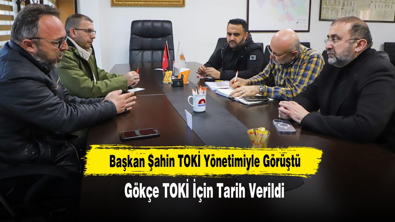 Başkan Şahin TOKİ Yönetimiyle Görüştü: Gökçe TOKİ İçin Tarih Verildi
