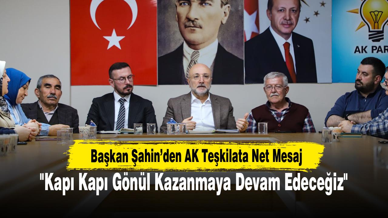 Başkan Şahin’den AK Teşkilata Net Mesaj "Kapı Kapı Gönül Kazanmaya Devam Edeceğiz!
