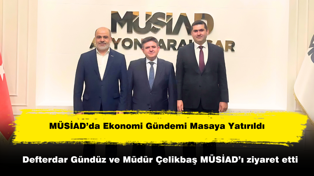 Defterdar Gündüz ve Müdür Çelikbaş MÜSİAD’ı Ziyaret Etti