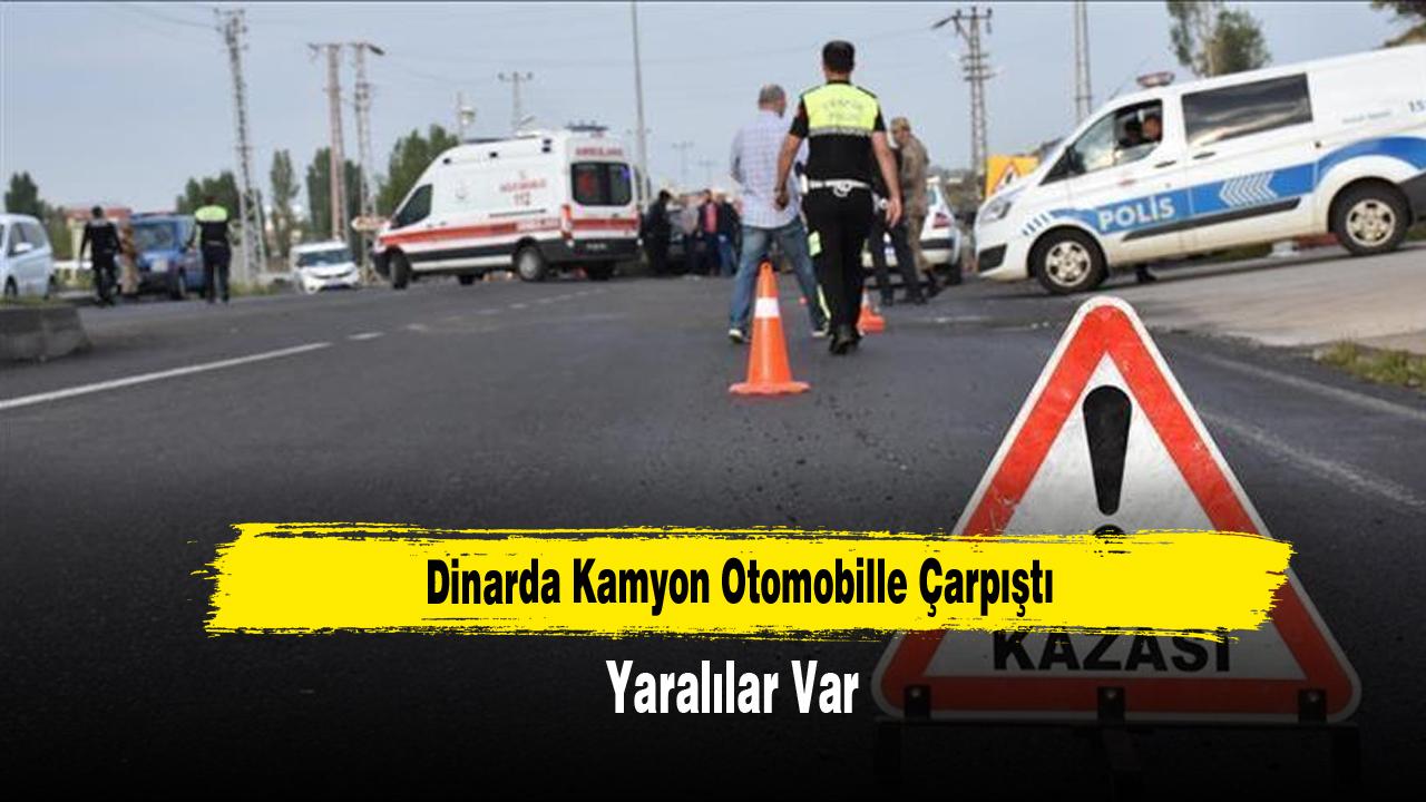 Dinarda Kamyon Otomobille Çarpıştı: Yaralılar Var