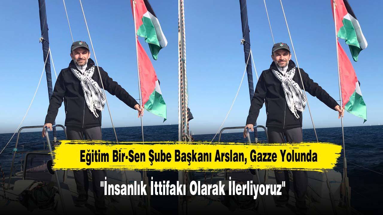 Eğitim Bir-Sen Şube Başkanı Arslan, Gazze Yolunda: "İnsanlık İttifakı Olarak İlerliyoruz"