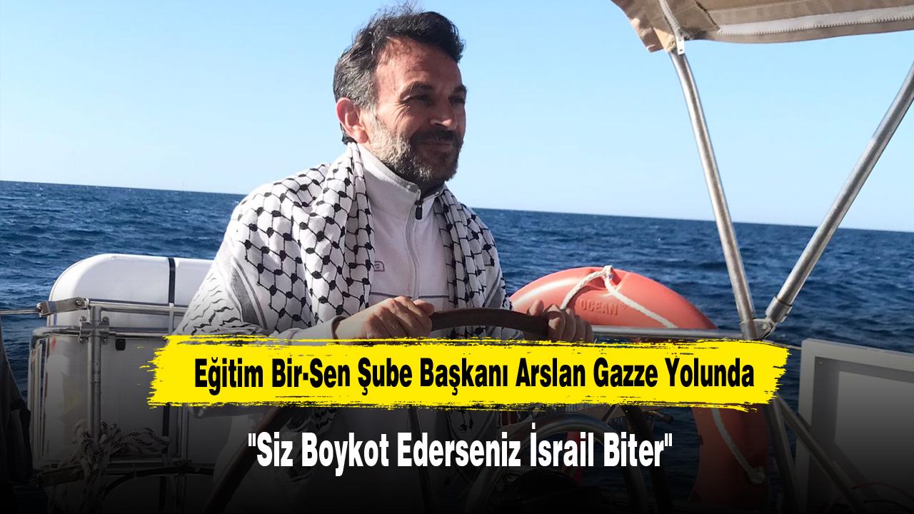 Eğitim Bir-Sen Şube Başkanı Arslan Gazze Yolunda: "Siz Boykot Ederseniz İsrail Biter"