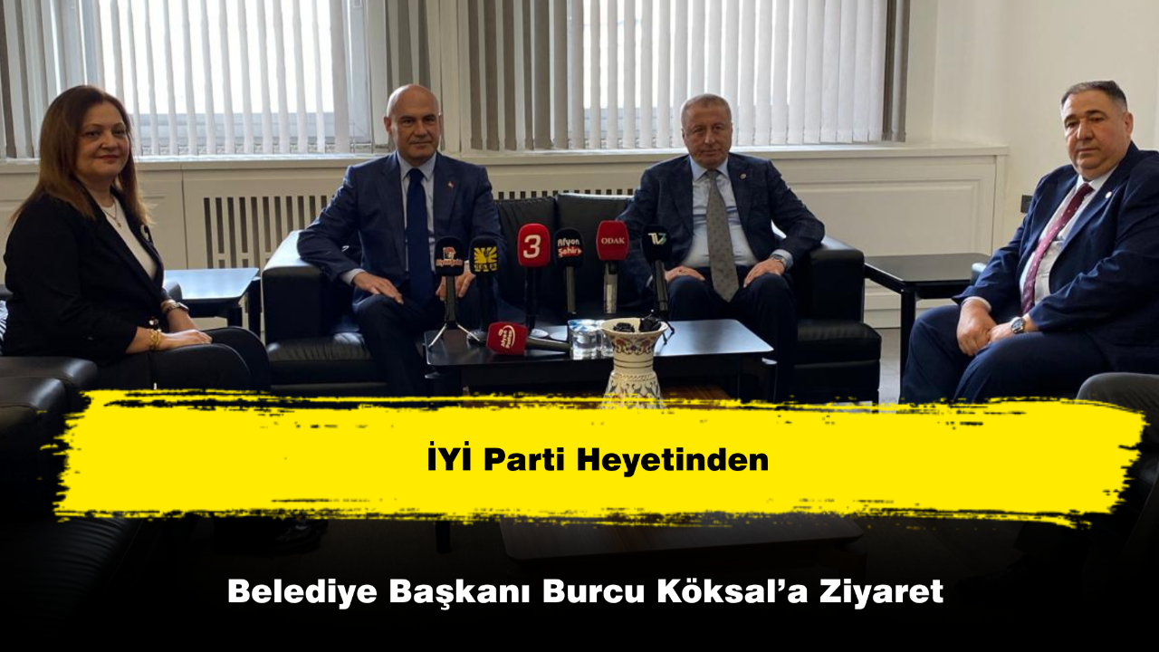 İYİ Parti Heyetinden Başkan Burcu Köksal’a Ziyaret
