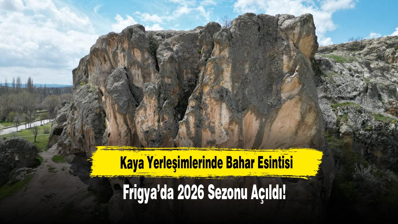 Kaya Yerleşimlerinde Bahar Esintisi: Frigya’da 2026 Sezonu Açıldı!