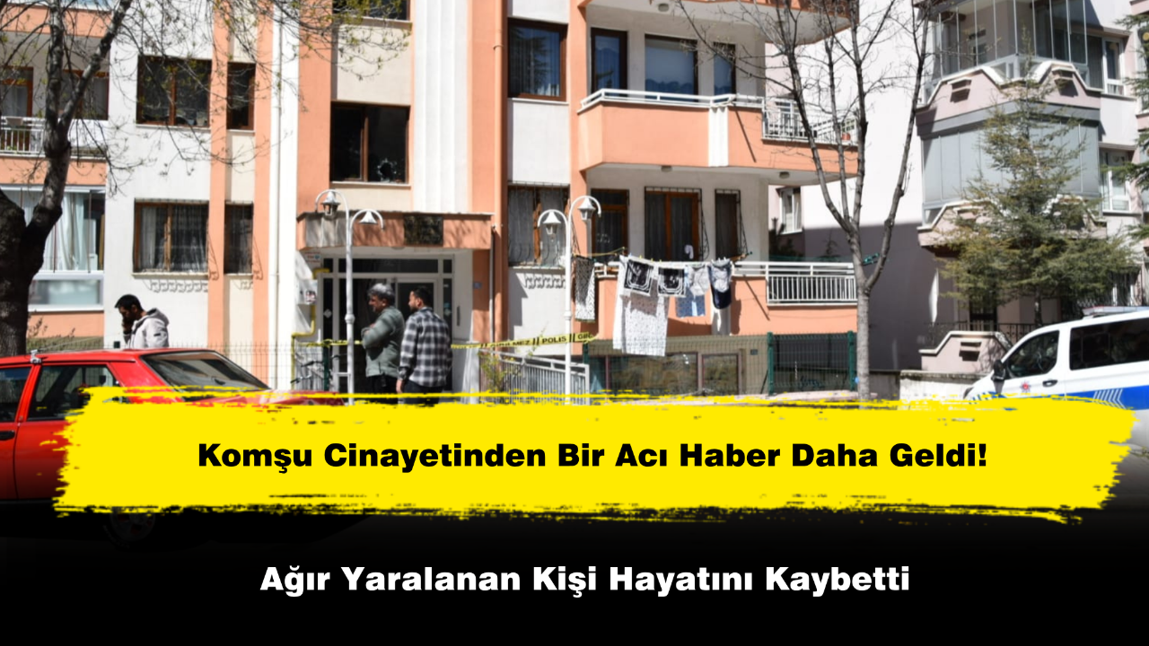 Komşu Cinayetinden Bir Acı Haber Daha Geldi! Ağır Yaralanan Kişi Hayatını Kaybetti