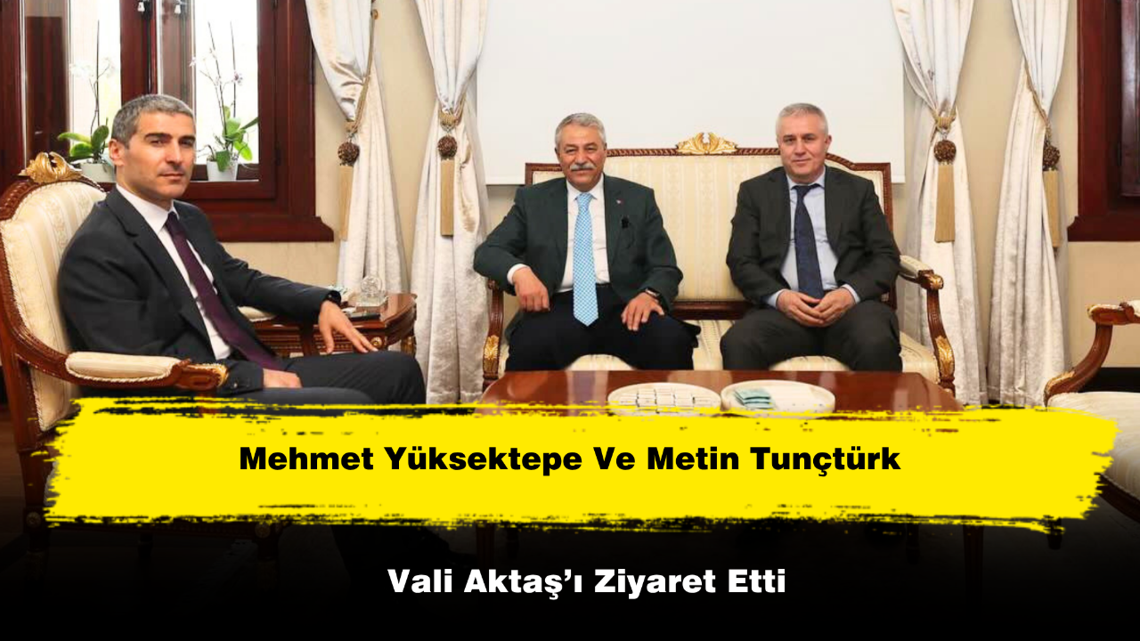 Mehmet Yüksektepe Ve Metin Tunçtürk Vali Aktaş’ı Ziyaret Etti