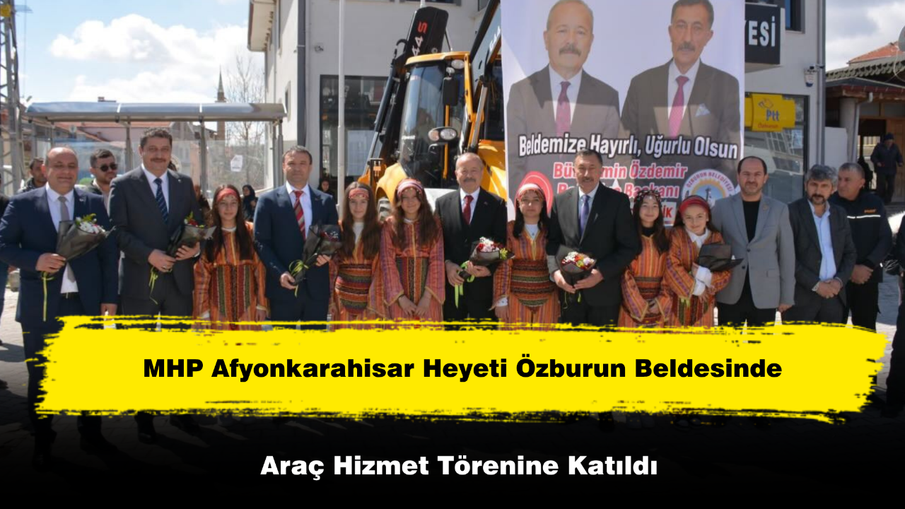 MHP Afyonkarahisar Heyeti Özburun Beldesinde Araç Hizmet Törenine Katıldı