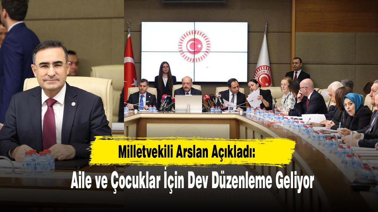 Milletvekili Arslan Açıkladı: Aile ve Çocuklar İçin Dev Düzenleme Geliyor