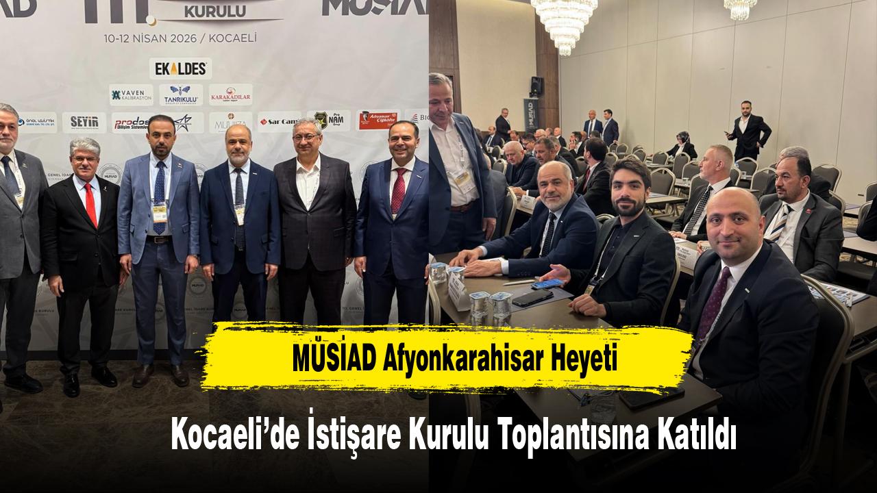 MÜSİAD Afyonkarahisar Heyeti Kocaeli’de İstişare Kurulu Toplantısına Katıldı