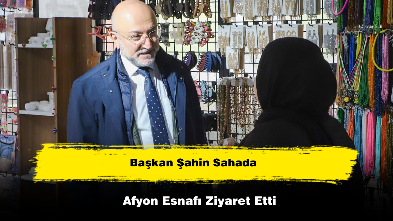 Başkan Şahin Sahada Afyon Esnafını Ziyaret Etti