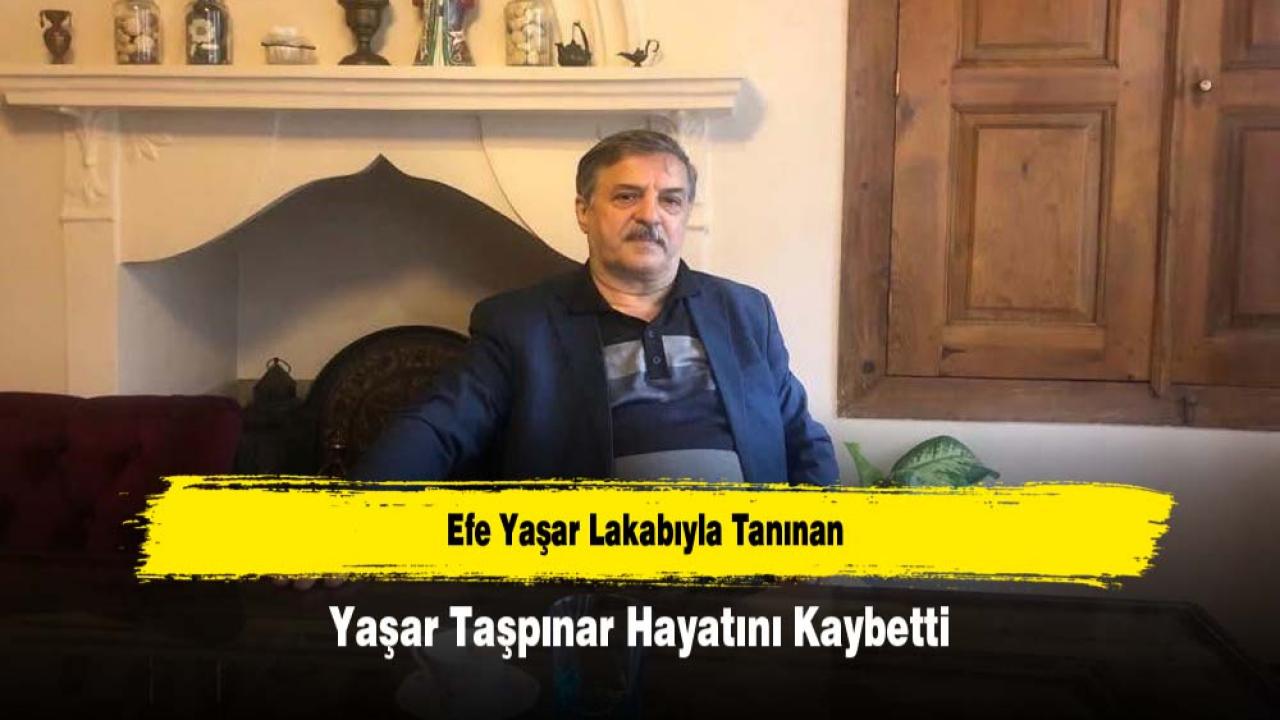 Efe Yaşar Lakabıyla Tanınan Yaşar Taşpınar Hayatını Kaybetti