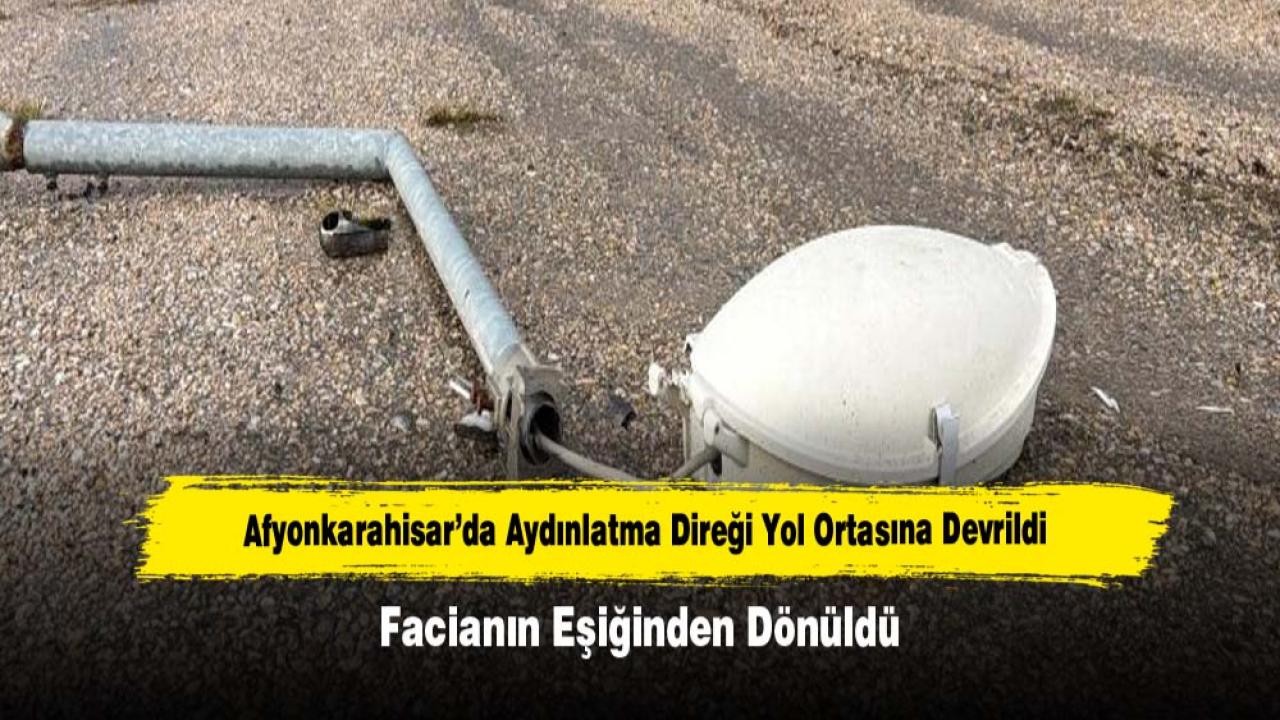 Afyonkarahisar’da Aydınlatma Direği Yol Ortasına Devrildi: Facianın Eşiğinden Dönüldü