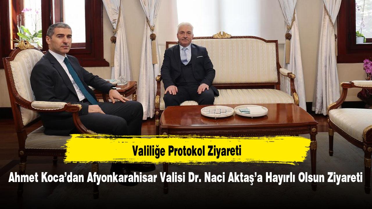 Ahmet Koca’dan Afyonkarahisar Valisi Dr. Naci Aktaş’a Hayırlı Olsun Ziyareti