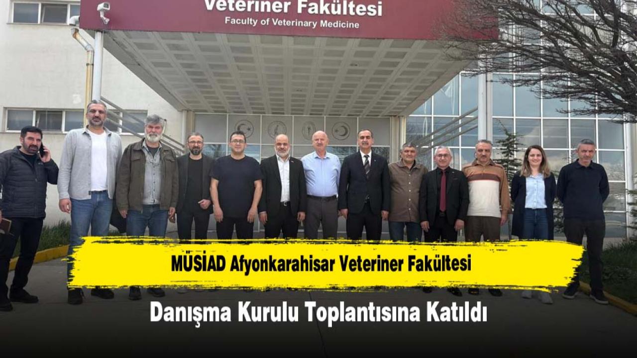 MÜSİAD Afyonkarahisar AKÜ Veteriner Fakültesi Danışma Kurulu Toplantısına Katıldı