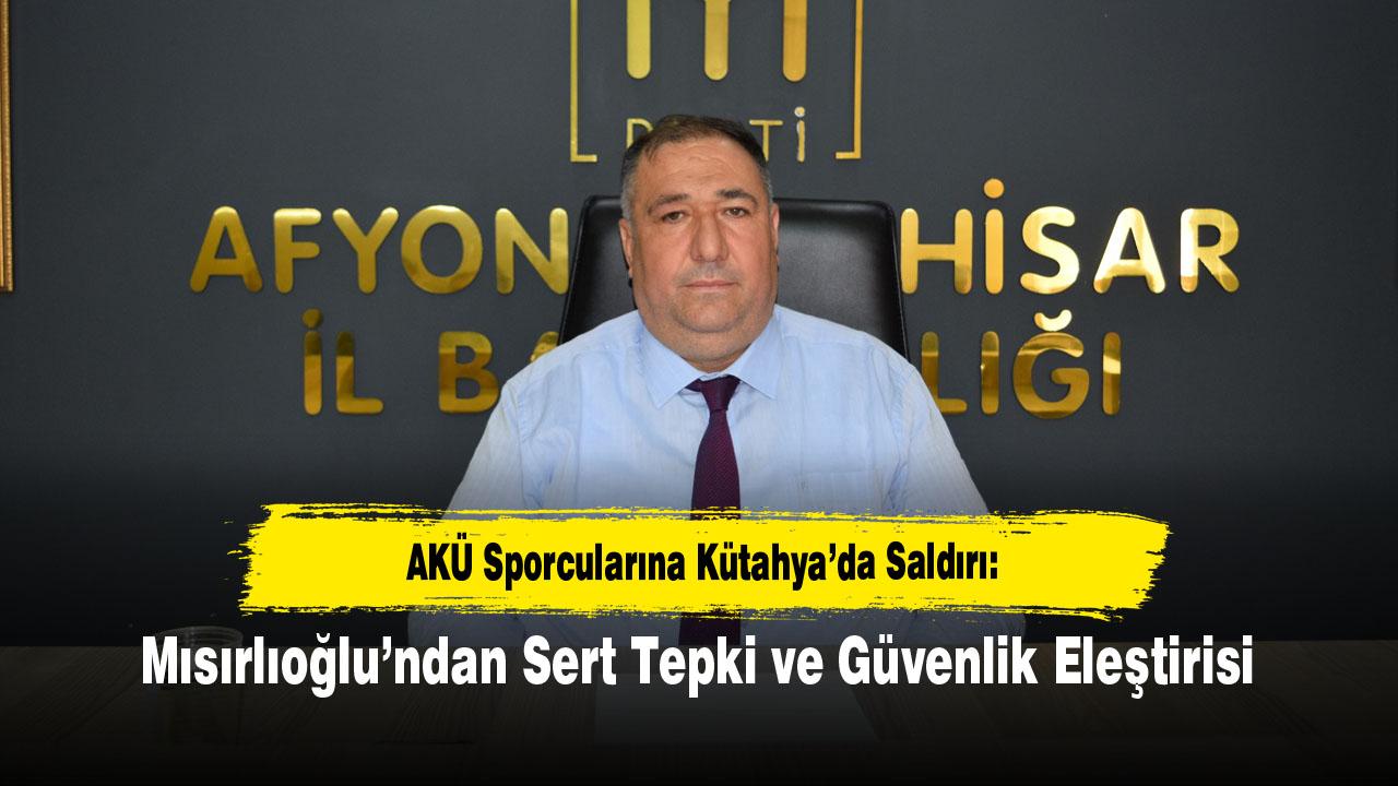 AKÜ Sporcularına Kütahya’da Saldırı: Mısırlıoğlu’ndan Sert Tepki ve Güvenlik Eleştirisi