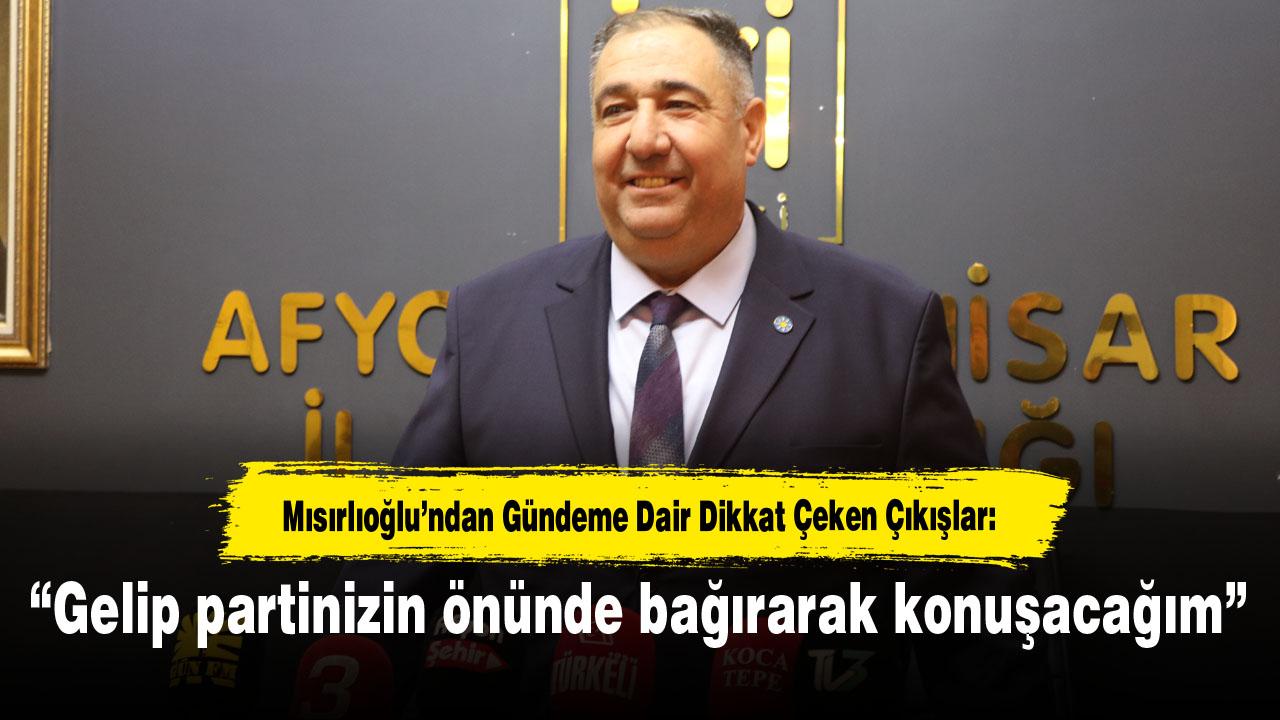 Mısırlıoğlu’ndan Gündeme Dair Dikkat Çeken Çıkışlar: “Gelip partinizin önünde bağırarak konuşacağım”