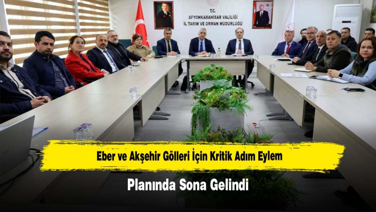 Eber ve Akşehir Gölleri İçin Kritik Adım: Eylem Planında Sona Gelindi