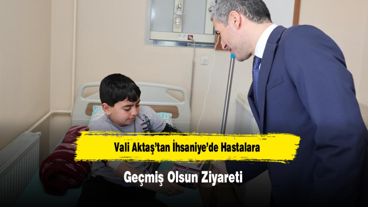 Vali Aktaş’tan İhsaniye’de Hastalara Geçmiş Olsun Ziyareti