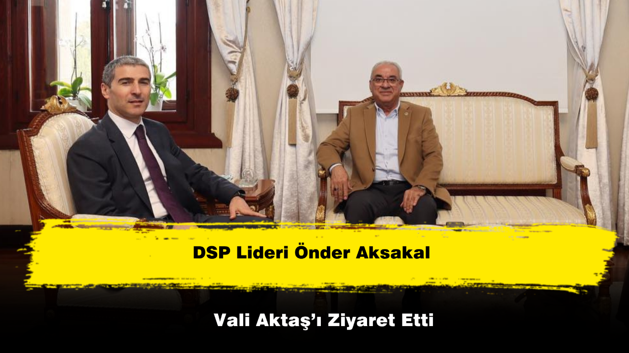 DSP Lideri Önder Aksakal Vali Aktaş’ı Ziyaret Etti