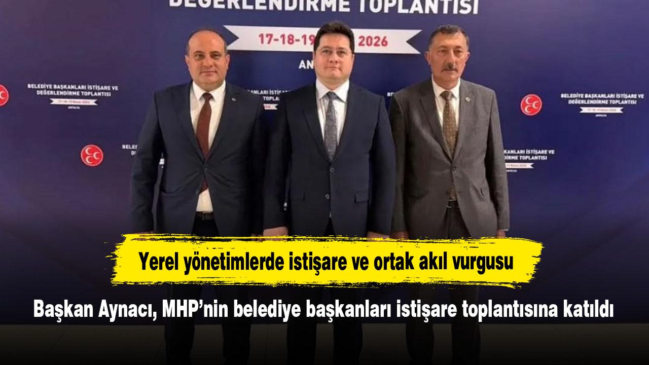 Başkan Aynacı, MHP’nin belediye başkanları istişare toplantısına katıldı