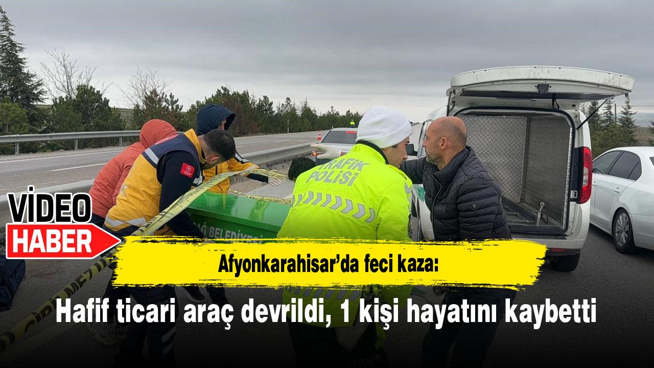 Afyonkarahisar’da feci kaza: Hafif ticari araç devrildi, 1 kişi hayatını kaybetti
