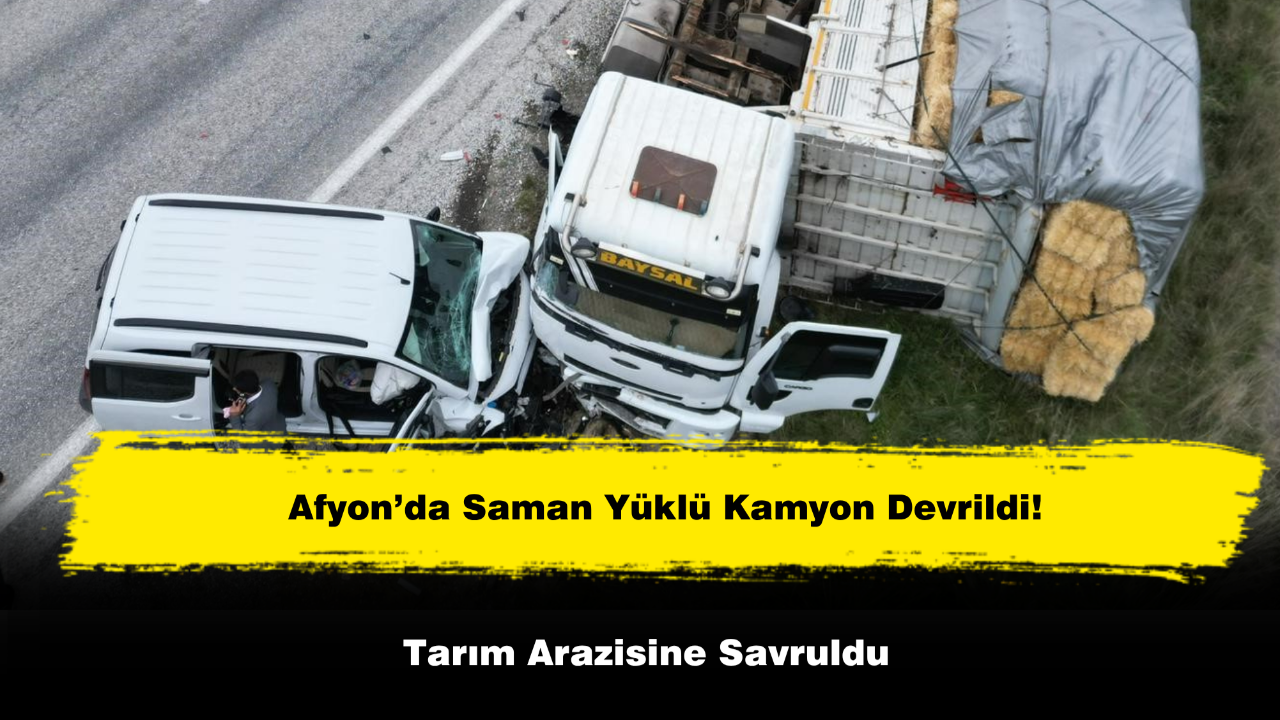 Afyon’da Saman Yüklü Kamyon Devrildi, Tarım Arazisine Savruldu