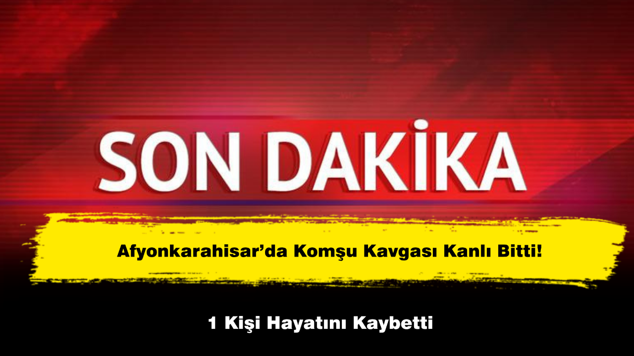Afyonkarahisar’da Komşu Kavgası Kanlı Bitti: 1 Kişi Hayatını Kaybetti