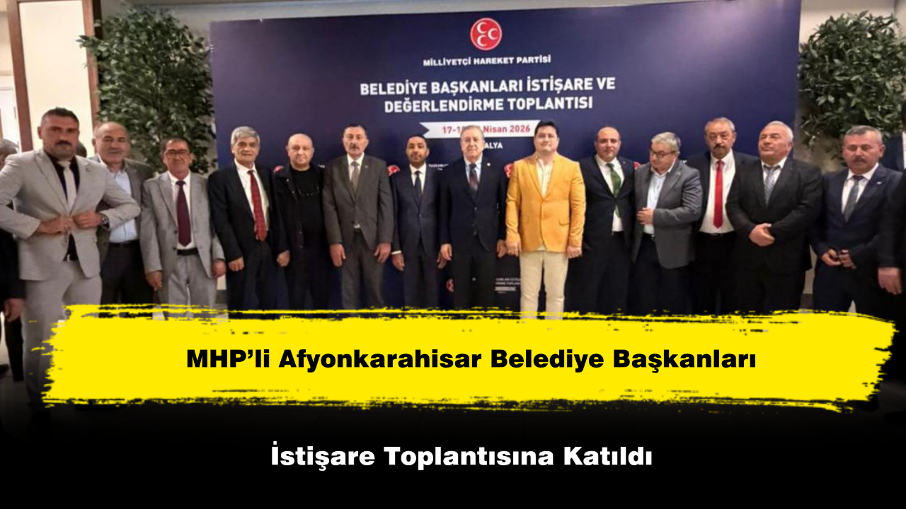 MHP’li Afyonkarahisar Belediye Başkanları İstişare Toplantısına Katıldı