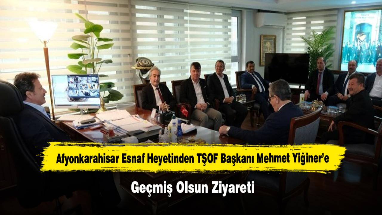 Afyonkarahisar Esnaf Heyetinden TŞOF Başkanı Mehmet Yiğiner’e Geçmiş Olsun Ziyareti