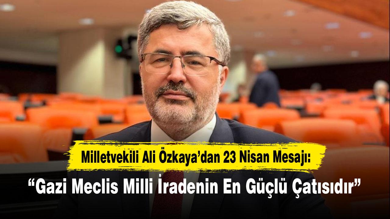 Milletvekili Ali Özkaya’dan 23 Nisan Mesajı: “Gazi Meclis Milli İradenin En Güçlü Çatısıdır”