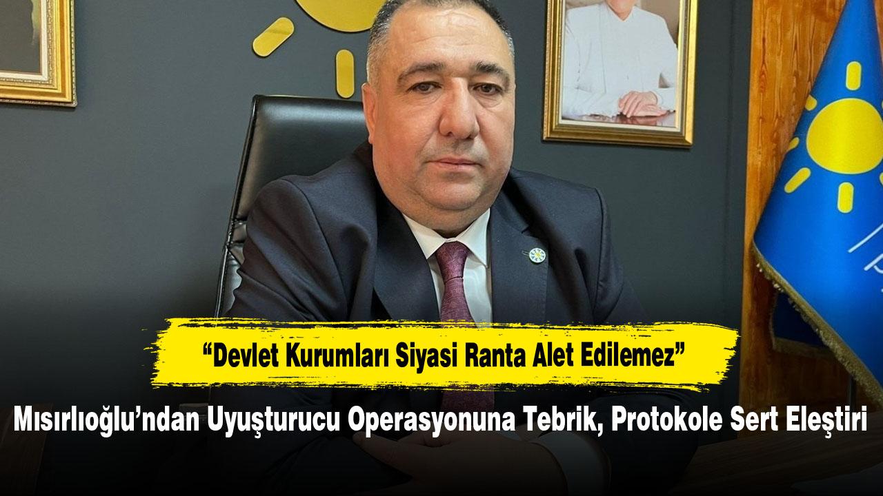 Mısırlıoğlu’ndan Uyuşturucu Operasyonuna Tebrik, Protokole Sert Eleştiri