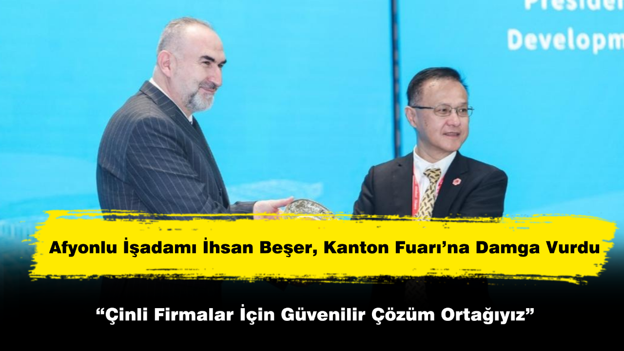 Afyonlu İşadamı İhsan Beşer, Kanton Fuarı’na Damga Vurdu