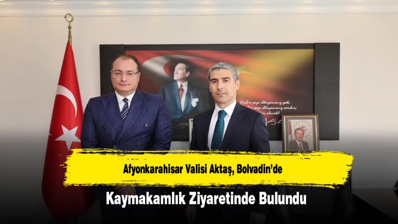 Afyonkarahisar Valisi Aktaş, Bolvadin’de Kaymakamlık Ziyaretinde Bulundu