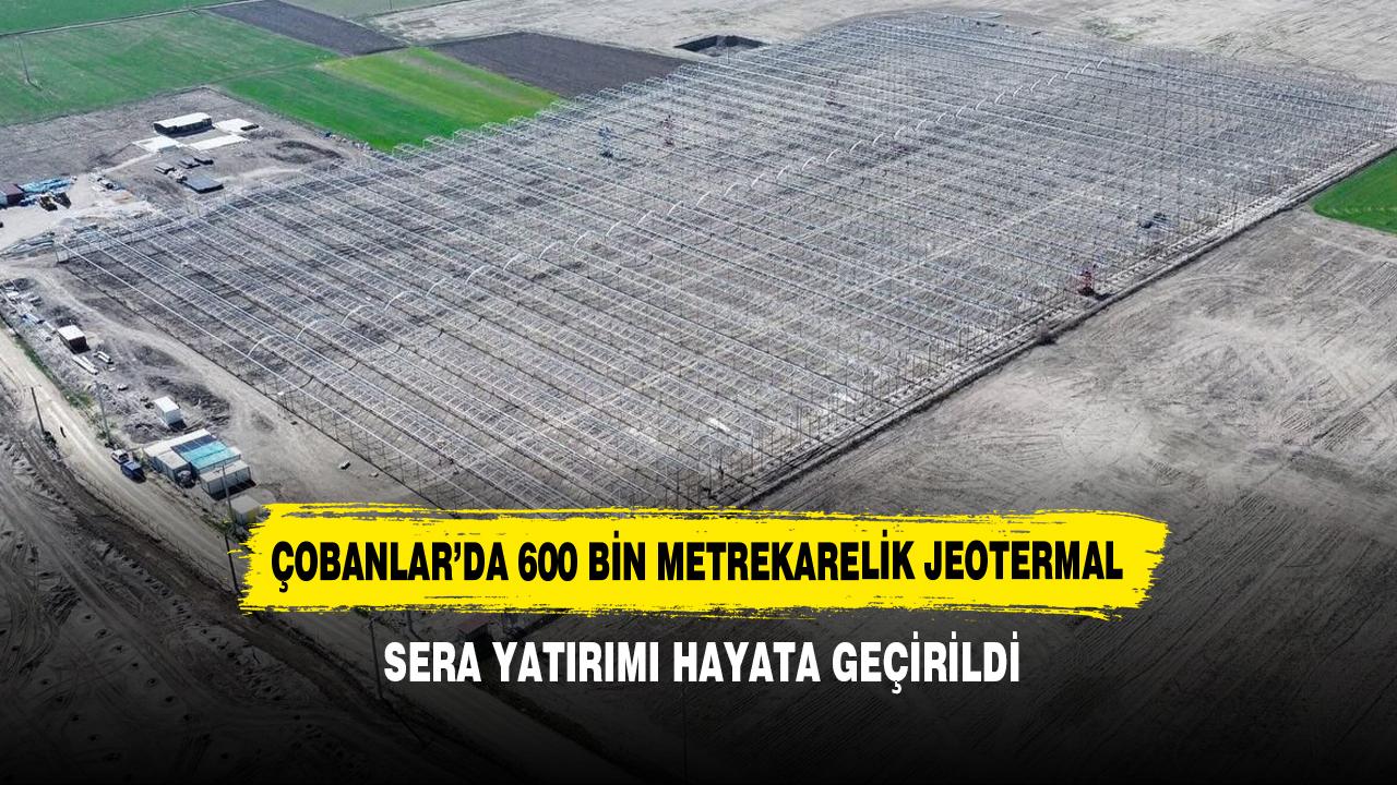 Çobanlar’da 600 Bin Metrekarelik Jeotermal Sera Yatırımı Hayata Geçirildi
