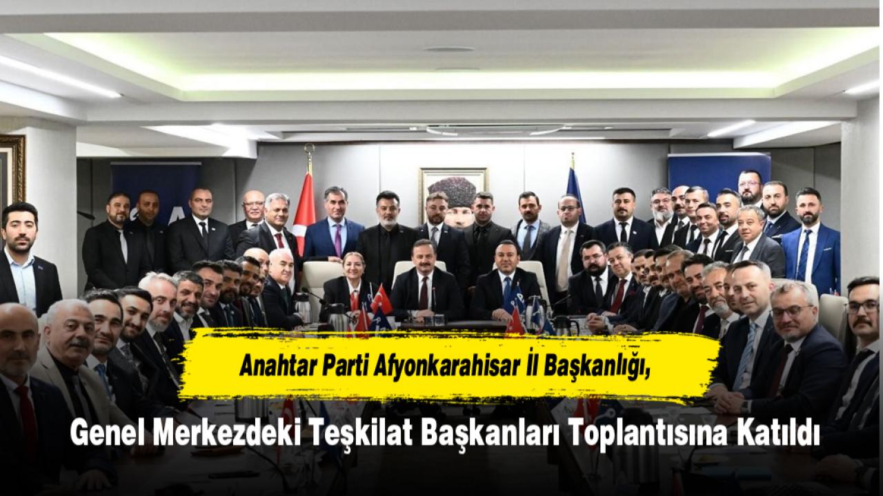 Anahtar Parti Afyonkarahisar İl Başkanlığı, Genel Merkezdeki Teşkilat Başkanları Toplantısına Katıldı