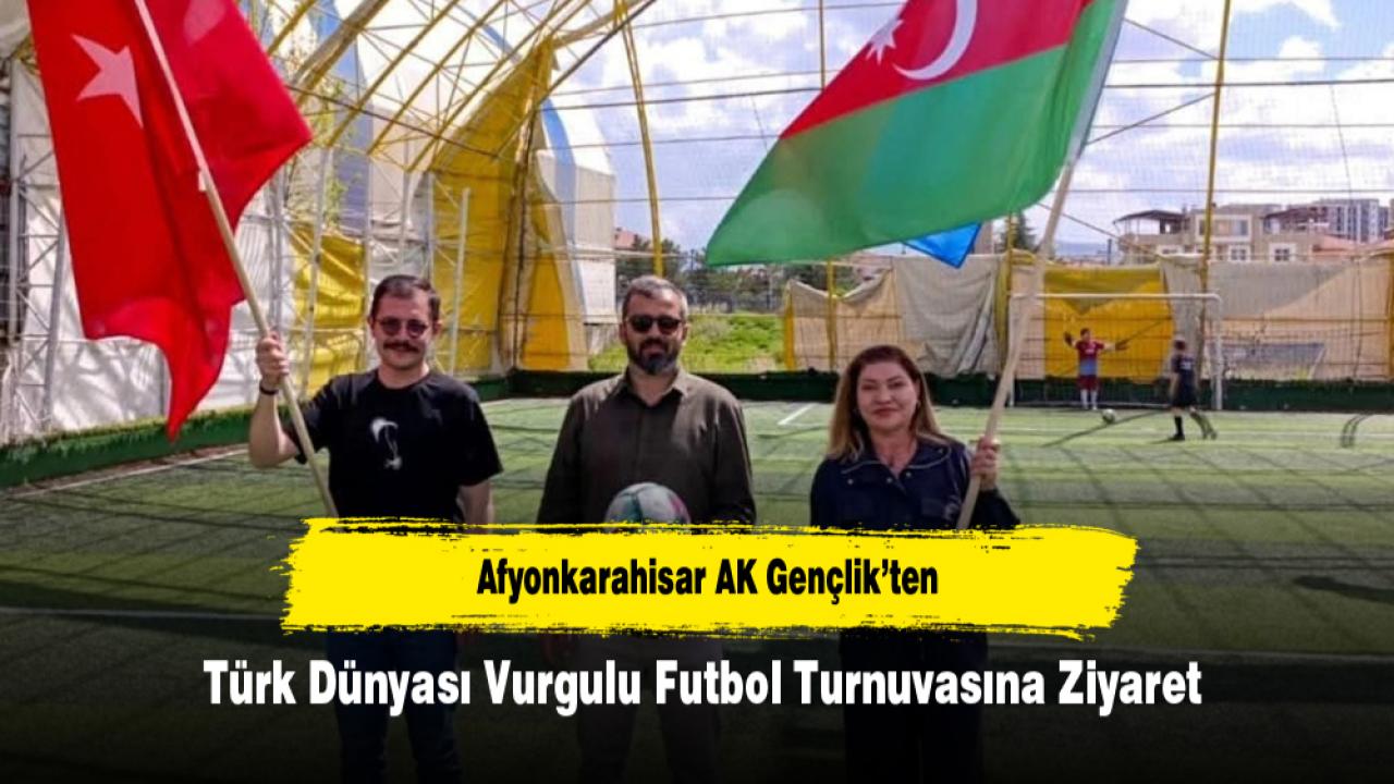 Afyonkarahisar AK Gençlik’ten Türk Dünyası Vurgulu Futbol Turnuvasına Ziyaret