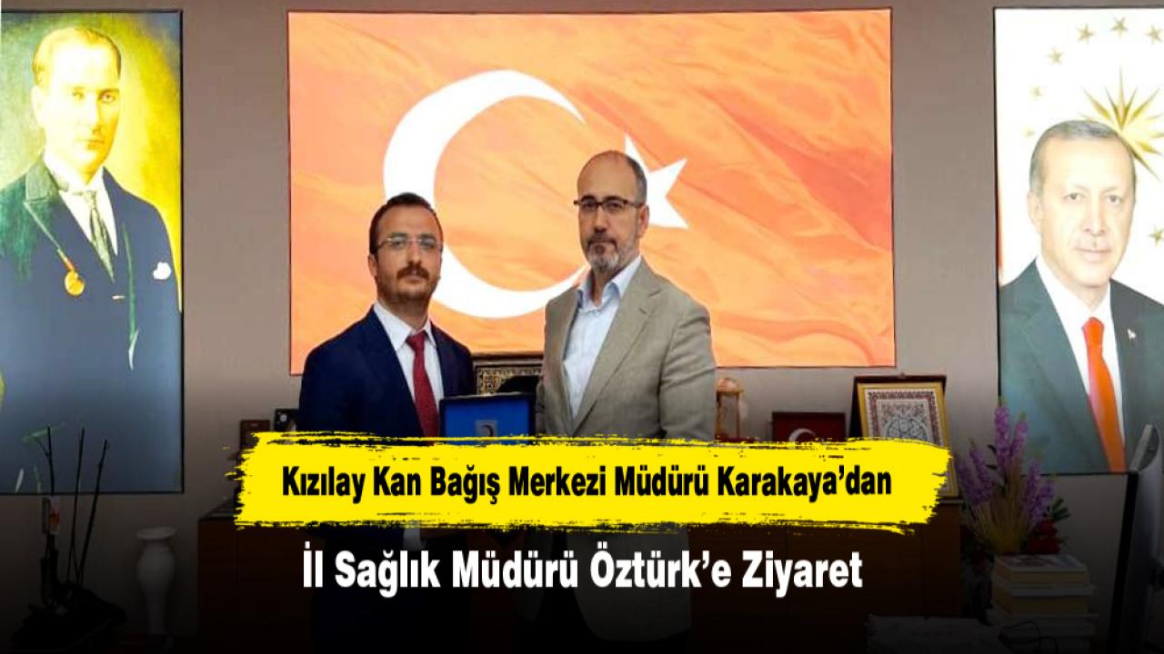 Kızılay Kan Bağış Merkezi Müdürü Karakaya’dan İl Sağlık Müdürü Öztürk’e Ziyaret
