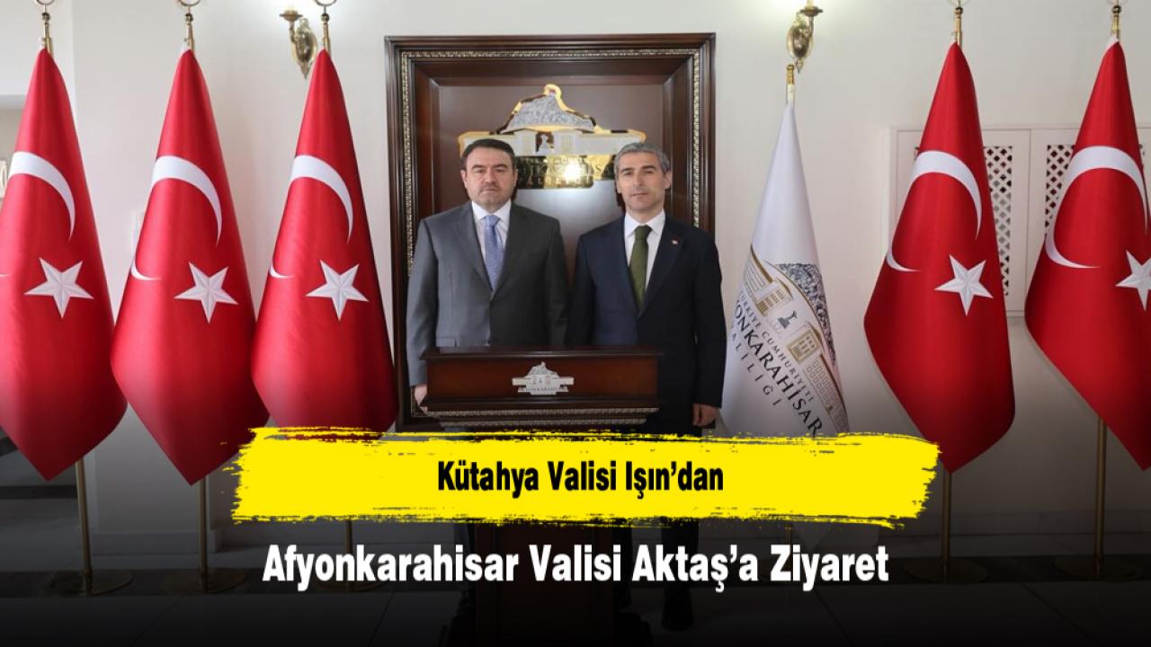 Kütahya Valisi Işın’dan Afyonkarahisar Valisi Aktaş’a Ziyaret