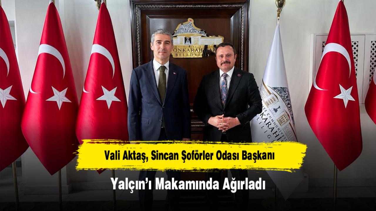 Vali Aktaş, Sincan Şoförler Odası Başkanı Yalçın’ı Makamında Ağırladı