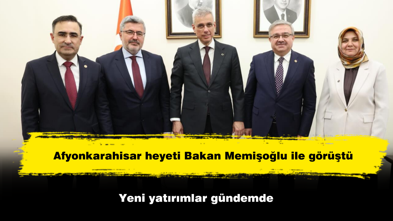 Afyonkarahisar Heyeti Bakan Memişoğlu İle Görüştü