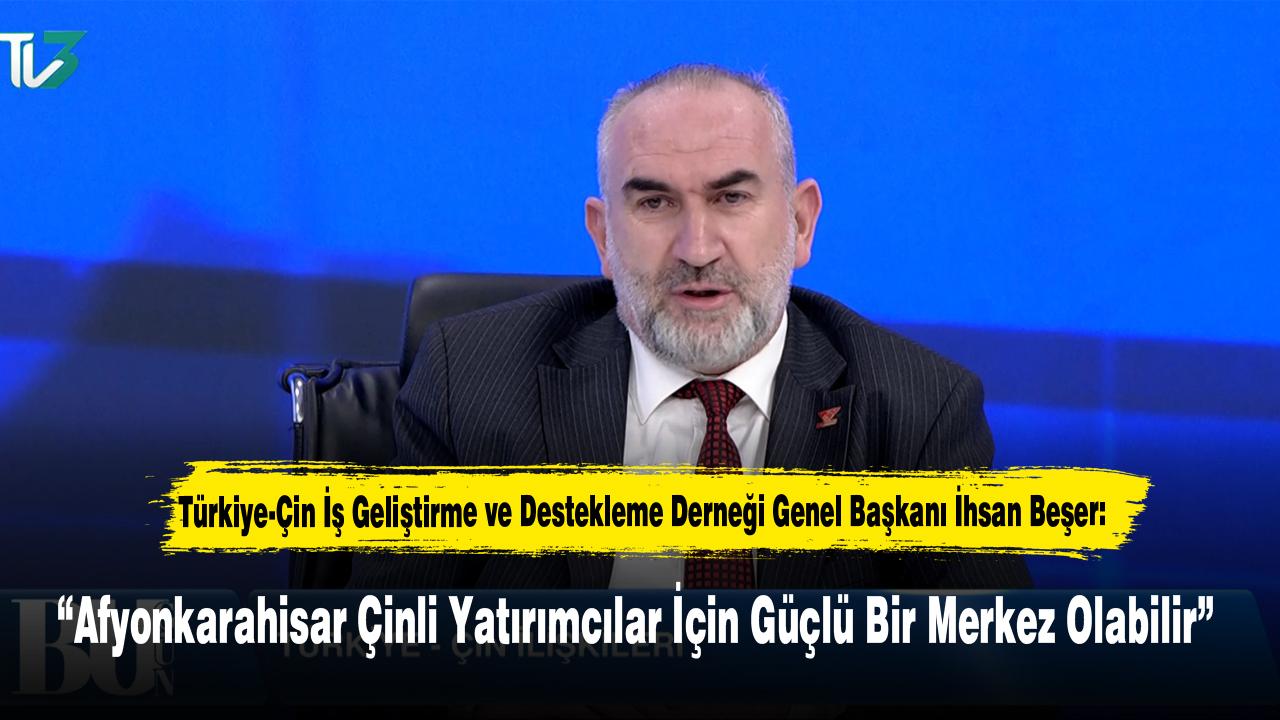 Türkiye-Çin İş Geliştirme ve Destekleme Derneği Genel Başkanı İhsan Beşer: “Afyonkarahisar Çinli Yatırımcılar İçin Güçlü Bir Merkez Olabilir”
