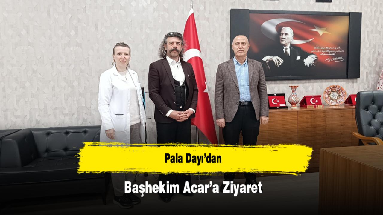 Pala Dayı’dan Başhekim Acar’a Ziyaret