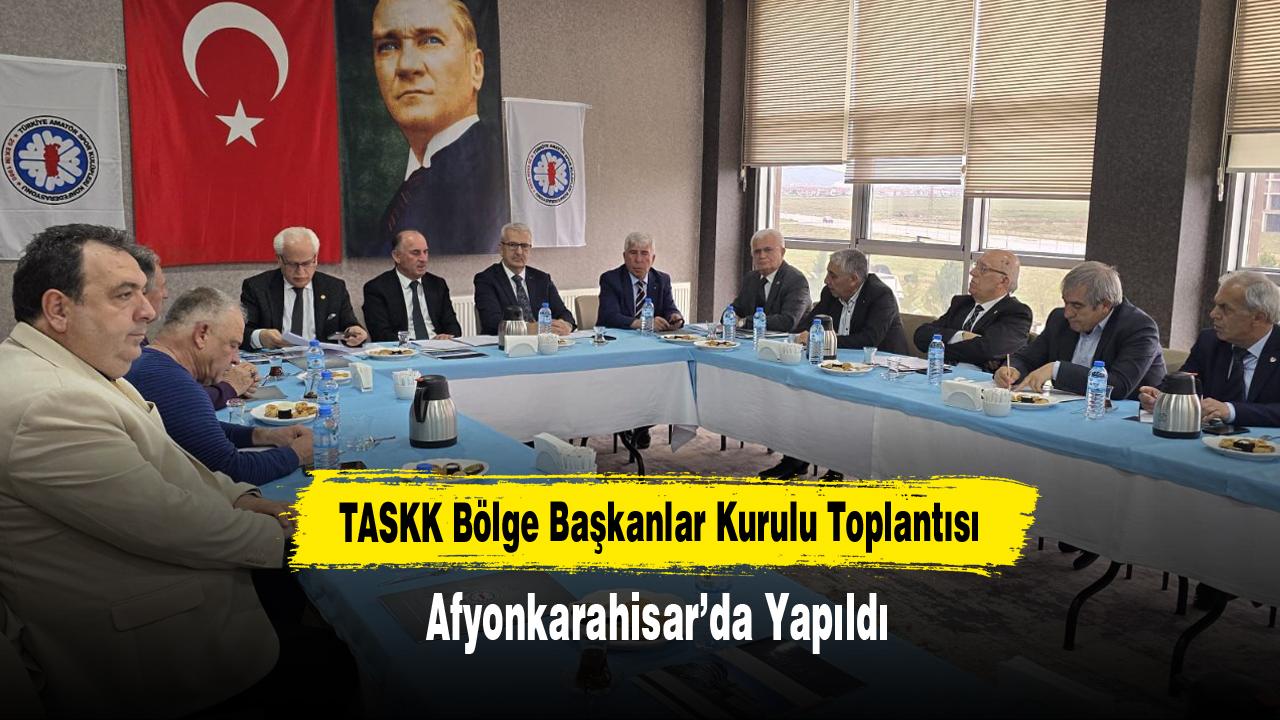 TASKK Bölge Başkanlar Kurulu Toplantısı Afyonkarahisar’da Yapıldı