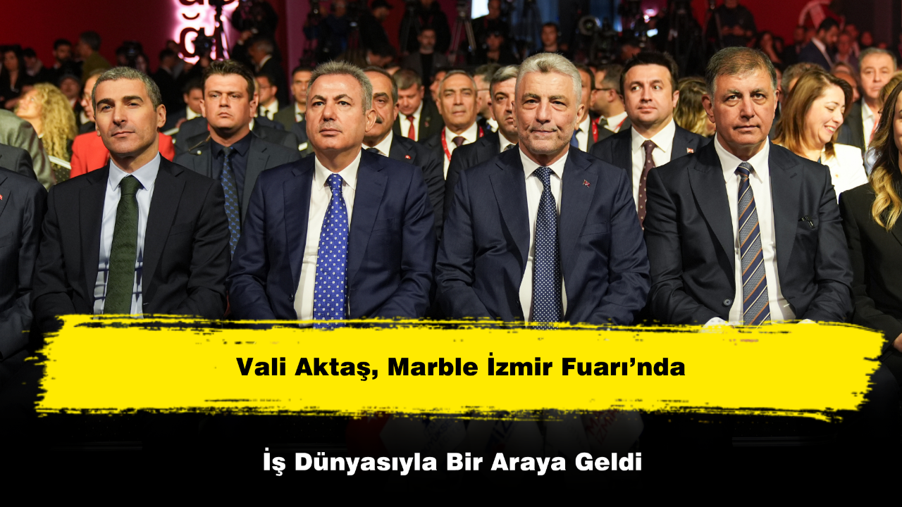 Vali Aktaş, Marble İzmir Fuarı’nda İş Dünyasıyla Bir Araya Geldi
