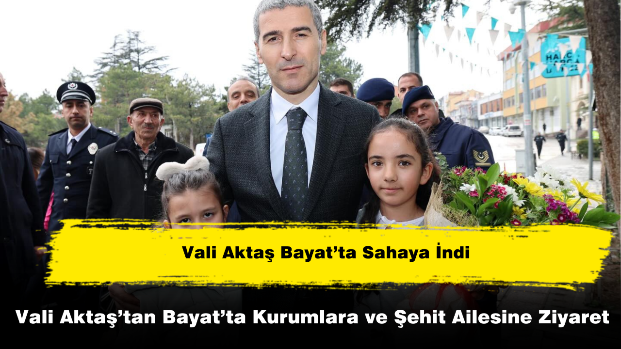 Vali Aktaş’tan Bayat’ta Kurumlara ve Şehit Ailesine Ziyaret