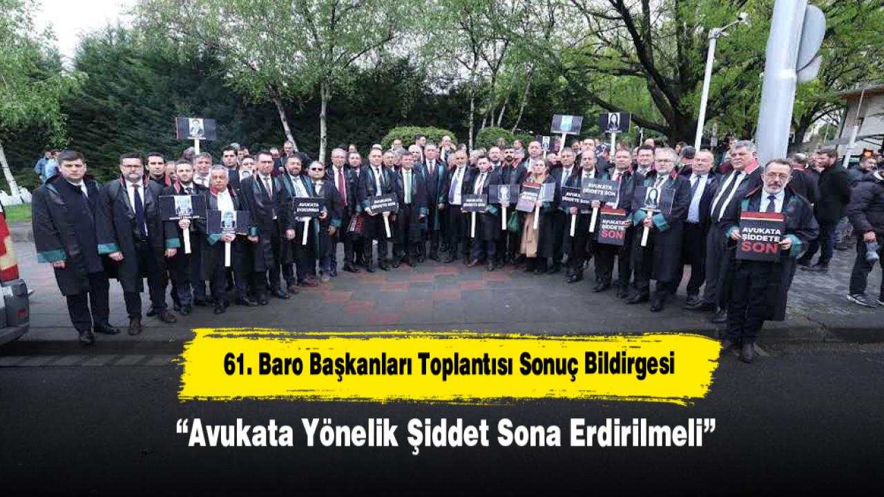 61. Baro Başkanları Toplantısı Sonuç Bildirgesi: “Avukata Yönelik Şiddet Sona Erdirilmeli”