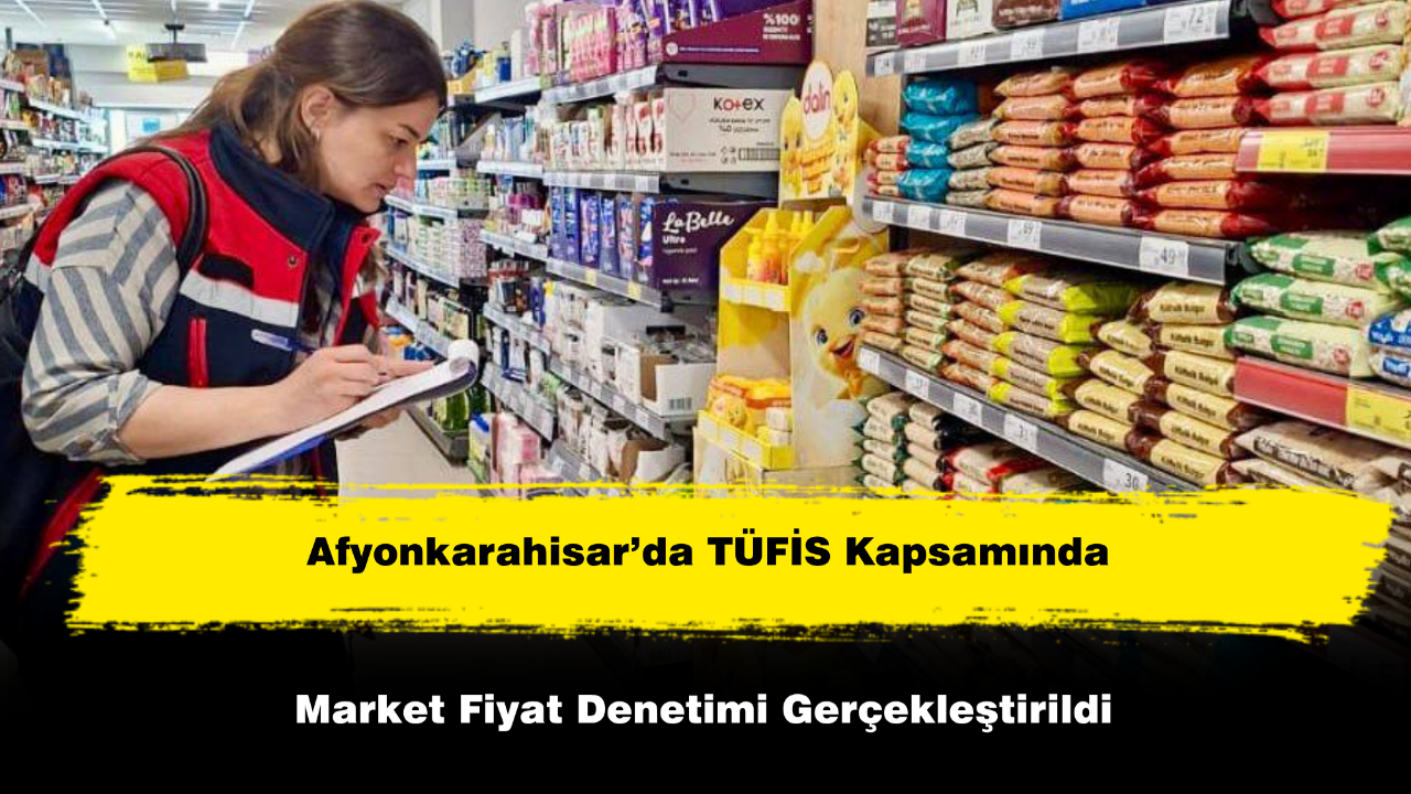 Afyon’da TÜFİS Kapsamında Market Fiyatları Denetlendi