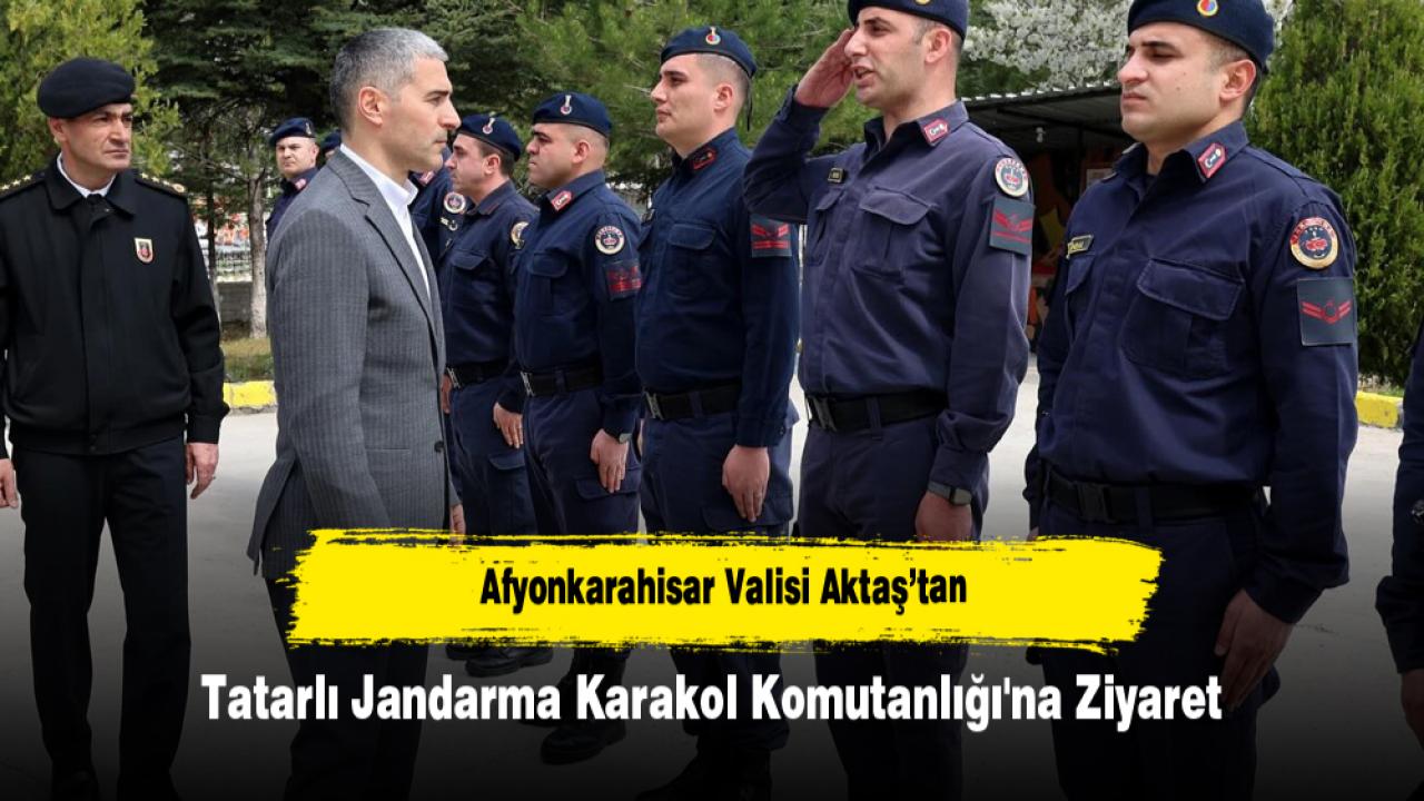 Afyonkarahisar Valisi Aktaş’tan Tatarlı Jandarma Karakol Komutanlığı'na Ziyaret